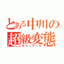 とある中川の超級変態（モウソウヘキ）