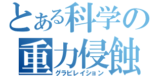 とある科学の重力侵蝕（グラビレイション）