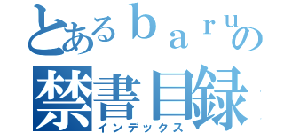 とあるｂａｒｕ－ｎｎの禁書目録（インデックス）