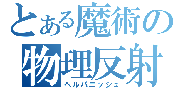 とある魔術の物理反射（ヘルパニッシュ）