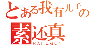 とある我有儿子我自豪の素还真（ＲＡＩＬＧＵＮ）