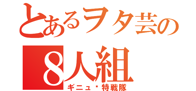 とあるヲタ芸の８人組（ギニュ〜特戦隊）