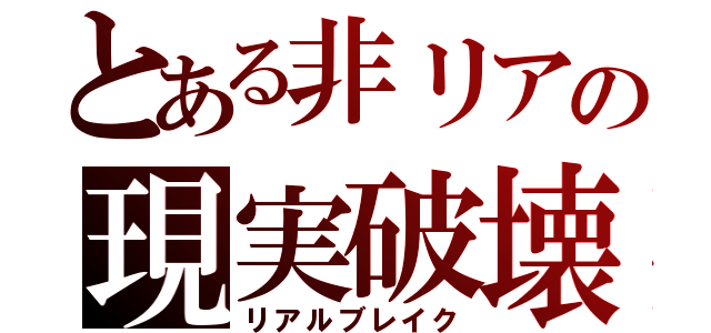 とある非リアの現実破壊（リアルブレイク）