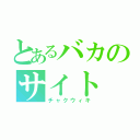 とあるバカのサイト（チャクウィキ）