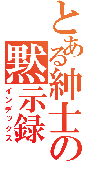 とある紳士の黙示録（インデックス）