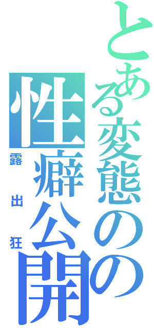 とある変態のの性癖公開（露出狂）