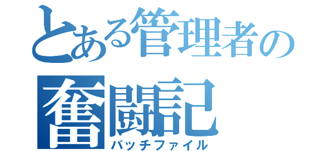 とある管理者の奮闘記（バッチファイル）