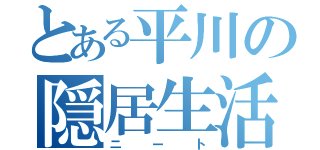 とある平川の隠居生活（ニート）