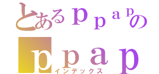 とあるｐｐａｐのｐｐａｐ（インデックス）