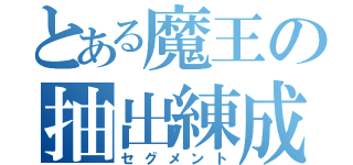 とある魔王の抽出練成（セグメント）