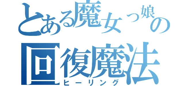 とある魔女っ娘の回復魔法（ヒーリング）