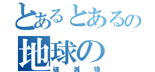 とあるとあるの地球の（破滅碌）