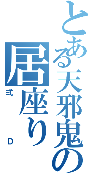 とある天邪鬼の居座り（弍Ｄ）