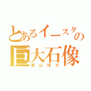 とあるイースターの巨大石像（菊山翔太）