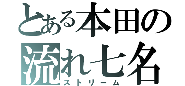 とある本田の流れ七名（ストリーム）