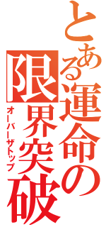 とある運命の限界突破（オーバーザトップ）