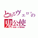 とあるヴェロッサの鬼公使（地獄への後奏曲）