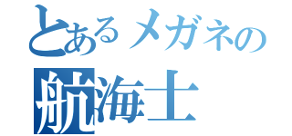 とあるメガネの航海士（）