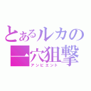 とあるルカの一穴狙撃（アンビエント）