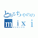 とあるちゃののｍｉｘｉ日記（インデックス）