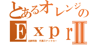 とあるオレンジのＥｘｐｒｅｓｓⅡ（近鉄特急　代表スナックカー）