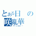 とある日の咲亂華（－Ｆｌｏｗｅｒ－）