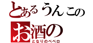 とあるうんこのお酒の（となりのペペロ）