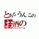 とあるうんこのお酒の（となりのペペロ）