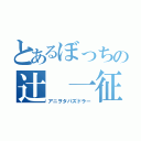 とあるぼっちの辻 一征（アニヲタパズドラー）