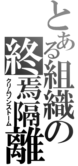 とある組織の終焉隔離（クリムゾンストーム）