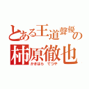 とある王道聲優の柿原徹也（かきはら てつや）