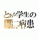 とある学生の厨二病患者（芳賀　亮太）