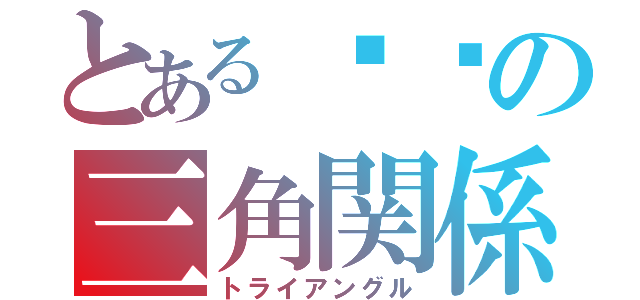 とある❌❌の三角関係（トライアングル）