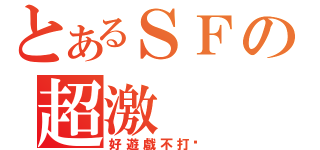 とあるＳＦの超激（好遊戲不打嗎）