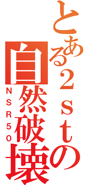 とある２ｓｔの自然破壊（ＮＳＲ５０）