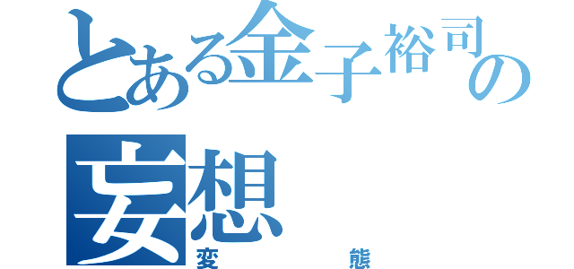 とある金子裕司の妄想（変態）