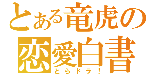 とある竜虎の恋愛白書（とらドラ！）