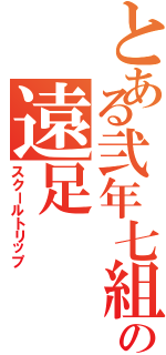 とある弐年七組の遠足（スクールトリップ）