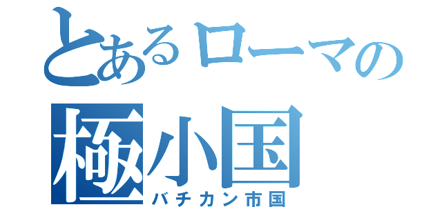 とあるローマの極小国（バチカン市国）