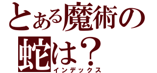 とある魔術の蛇は？（インデックス）