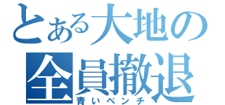 とある大地の全員撤退（青いベンチ）