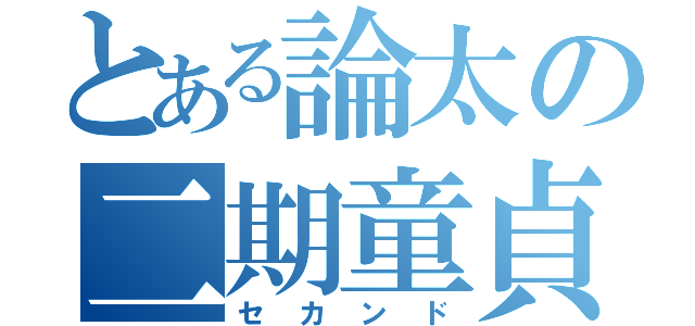 とある論太の二期童貞（セカンド）