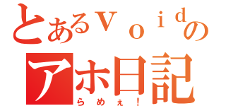 とあるｖｏｉｄのアホ日記（らめぇ！）