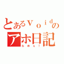 とあるｖｏｉｄのアホ日記（らめぇ！）