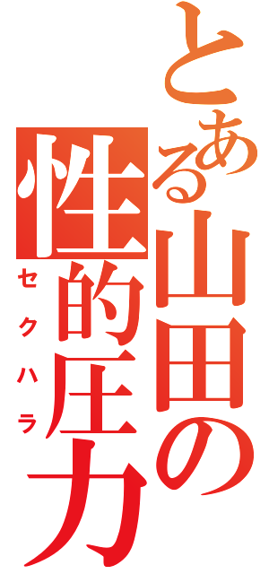 とある山田の性的圧力（セクハラ）