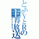 とあるＹとＲの主得放送（ぬしとくほうそう）