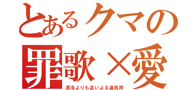 とあるクマの罪歌×愛（混沌よりも這いよる過負荷）