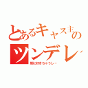 とあるキャス主のツンデレ（別に好きちゃうし…）