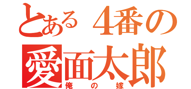 とある４番の愛面太郎（俺の嫁）