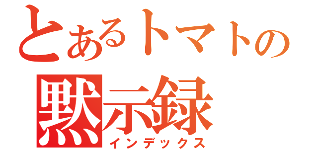 とあるトマトの黙示録（インデックス）